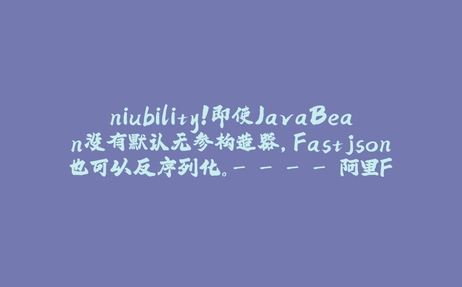 niubility！即使JavaBean没有默认无参构造器，Fastjson也可以反序列化。- 阿里Fastjson反序列化源码分析 - 拾光赋-拾光赋