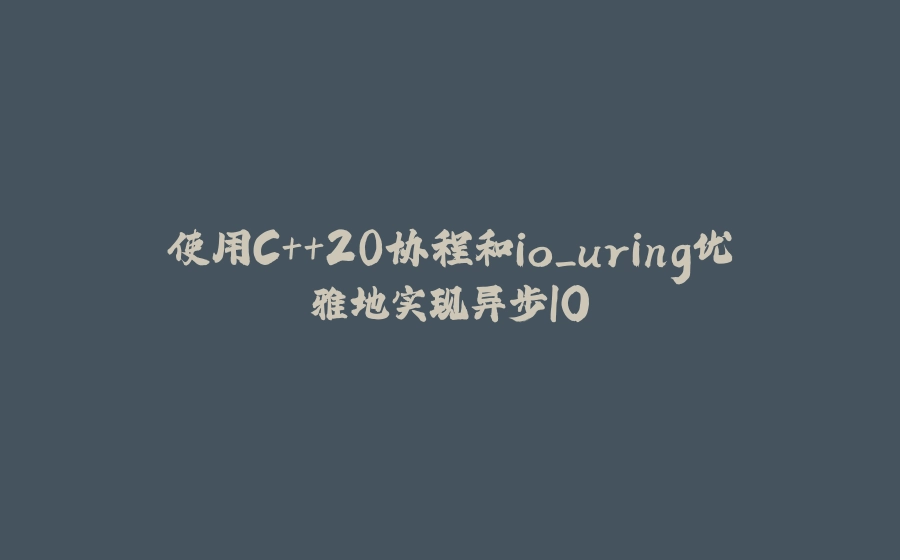 使用C++20协程和io_uring优雅地实现异步IO - 拾光赋-拾光赋