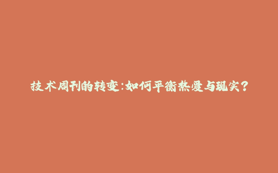 技术周刊的转变：如何平衡热爱与现实？ - 拾光赋-拾光赋