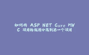 如何将 ASP.NET Core MVC 项目的视图分离到另一个项目-拾光赋