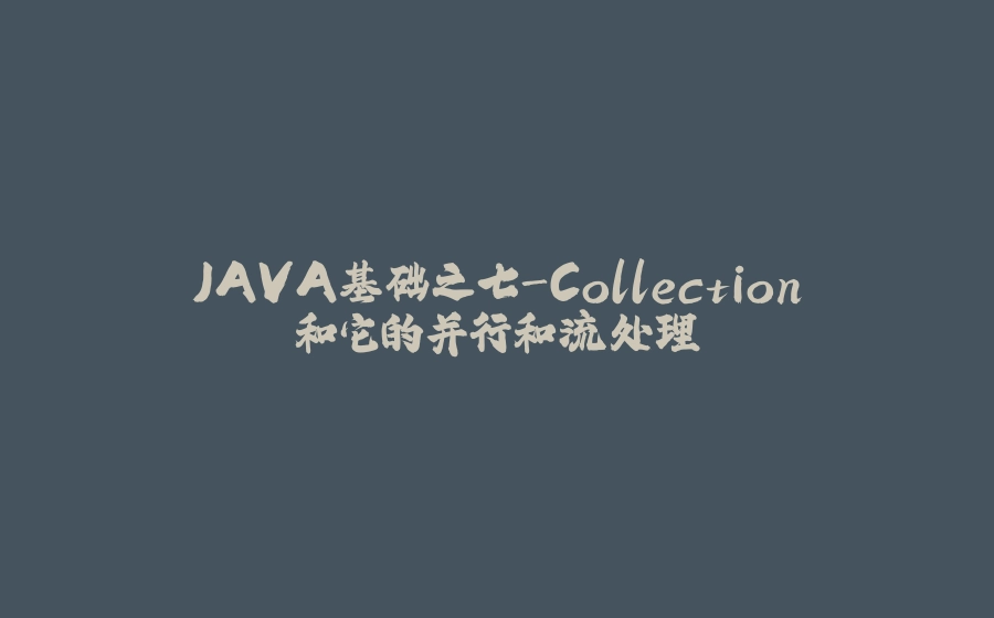 JAVA基础之七-Collection和它的并行和流处理 - 拾光赋-拾光赋