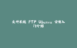 文件系统 FTP Ubuntu 安装入门介绍-拾光赋