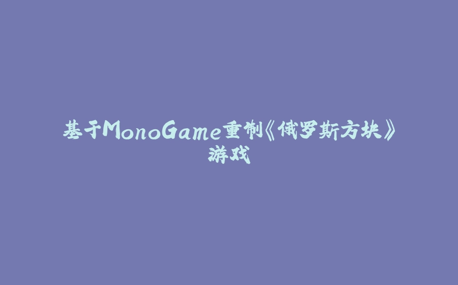 基于MonoGame重制《俄罗斯方块》游戏 - 拾光赋-拾光赋