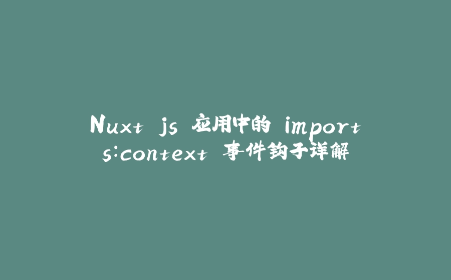 Nuxt.js 应用中的 imports：context 事件钩子详解 - 拾光赋-拾光赋