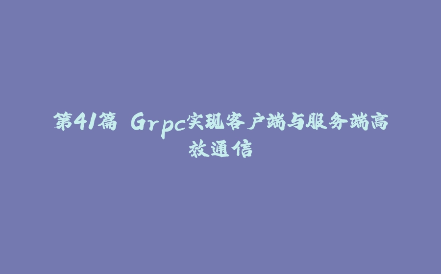 第41篇 Grpc实现客户端与服务端高效通信 - 拾光赋-拾光赋