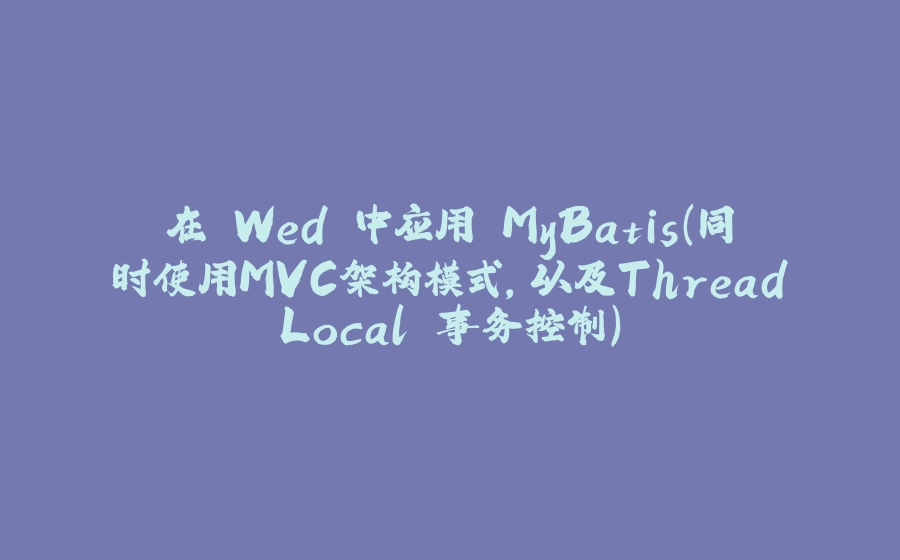 在 Wed 中应用 MyBatis（同时使用MVC架构模式，以及ThreadLocal 事务控制） - 拾光赋-拾光赋