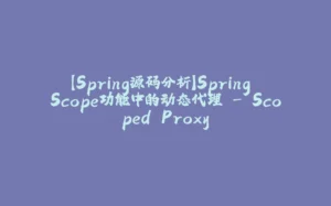 【Spring源码分析】Spring Scope功能中的动态代理 - Scoped Proxy-拾光赋