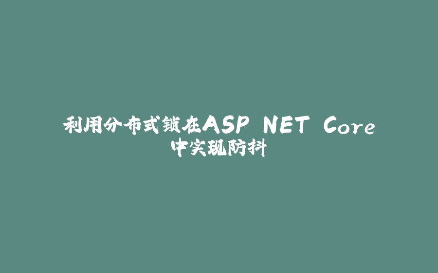 利用分布式锁在ASP.NET Core中实现防抖 - 拾光赋-拾光赋