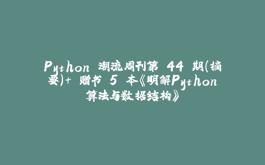 Python 潮流周刊第 44 期（摘要）+ 赠书 5 本《明解Python算法与数据结构》 - 拾光赋-拾光赋