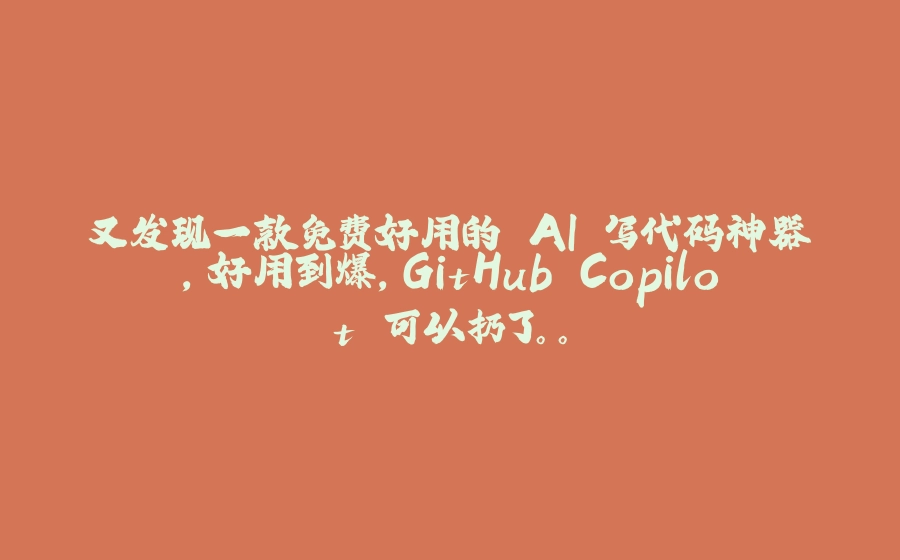 又发现一款免费好用的 AI 写代码神器，好用到爆，GitHub Copilot 可以扔了。。 - 拾光赋-拾光赋