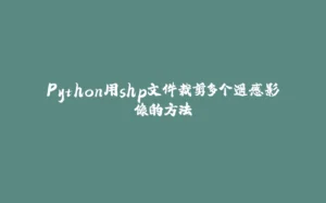 Python用shp文件裁剪多个遥感影像的方法-拾光赋