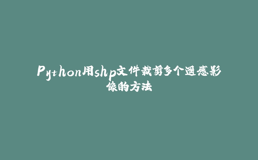 Python用shp文件裁剪多个遥感影像的方法 - 拾光赋-拾光赋