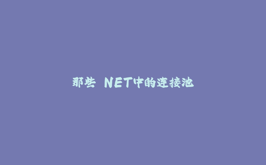 那些.NET中的连接池 - 拾光赋-拾光赋