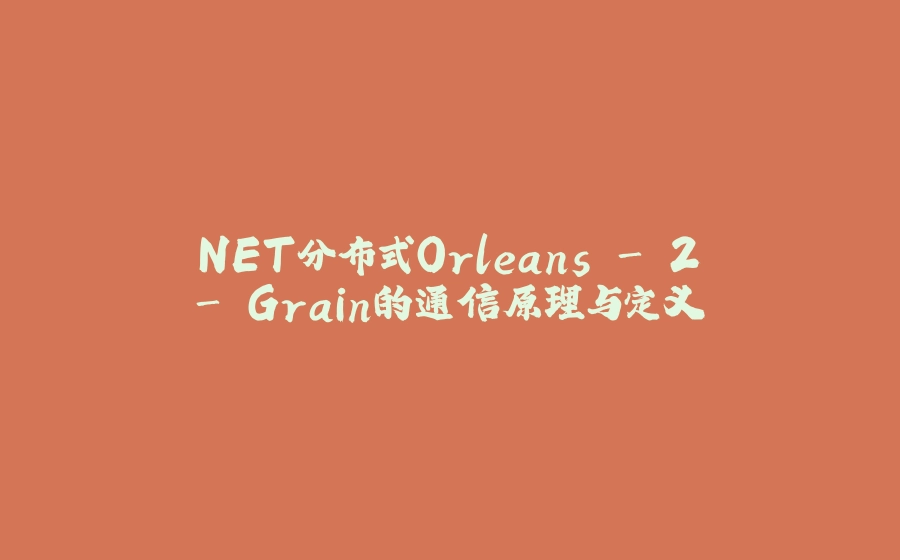 .NET分布式Orleans - 2 - Grain的通信原理与定义 - 拾光赋-拾光赋