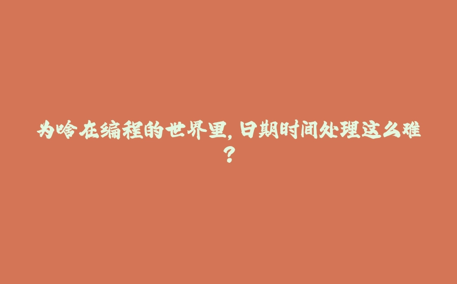 为啥在编程的世界里，日期时间处理这么难？ - 拾光赋-拾光赋