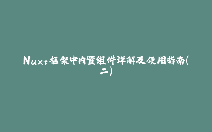 Nuxt框架中内置组件详解及使用指南（二） - 拾光赋-拾光赋