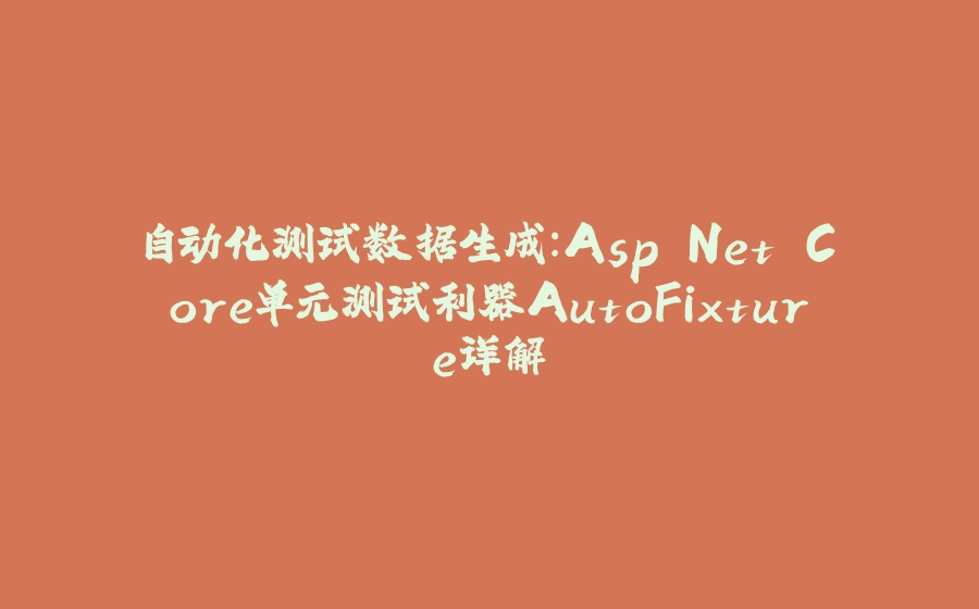 自动化测试数据生成：Asp.Net Core单元测试利器AutoFixture详解 - 拾光赋-拾光赋