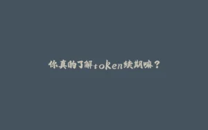 你真的了解token续期嘛?-拾光赋