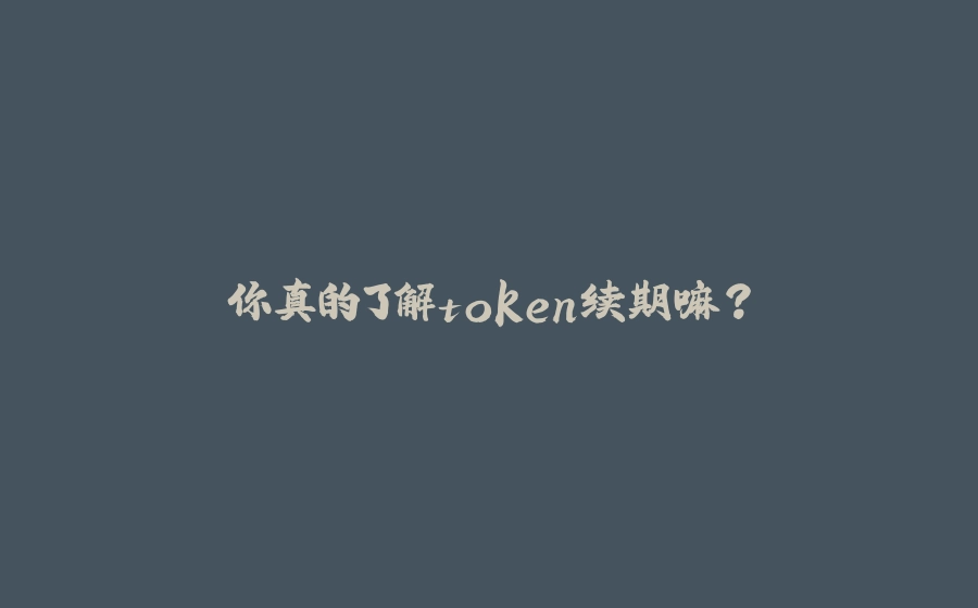 你真的了解token续期嘛？ - 拾光赋-拾光赋