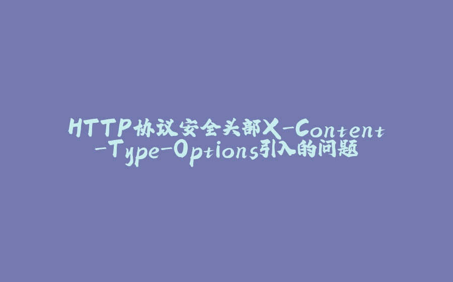 HTTP协议安全头部X-Content-Type-Options引入的问题 - 拾光赋-拾光赋