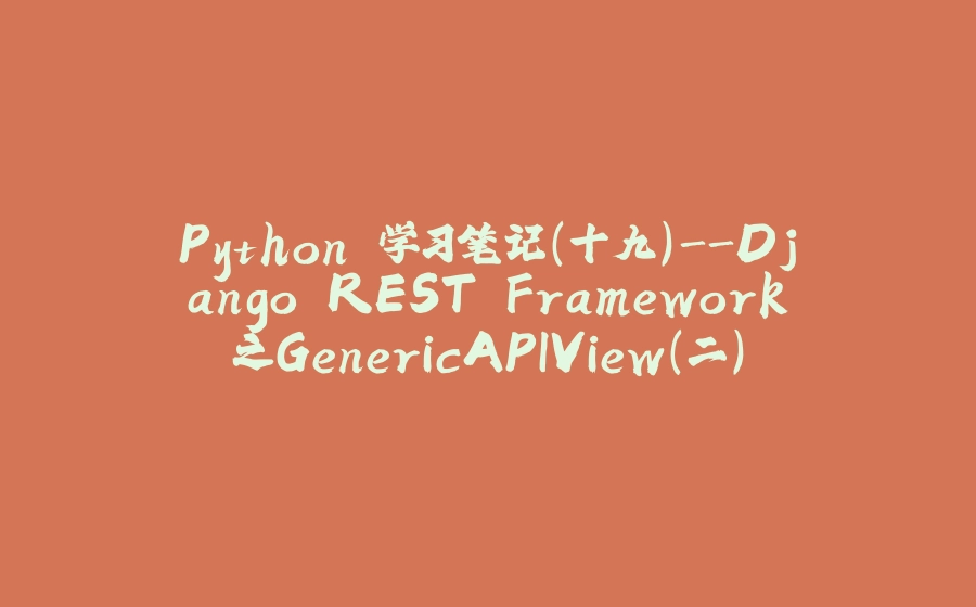 Python 学习笔记（十九）-Django REST Framework之GenericAPIView(二) - 拾光赋-拾光赋