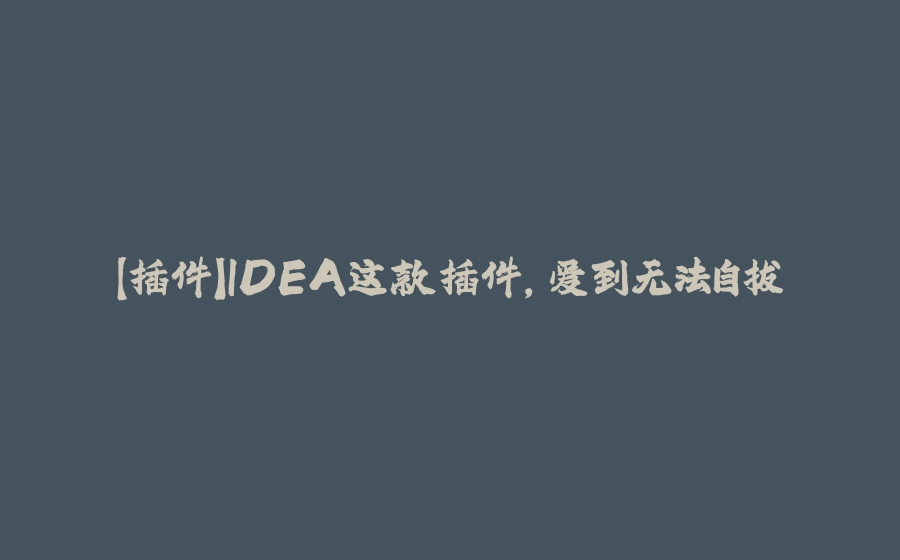 【插件】IDEA这款插件，爱到无法自拔 - 拾光赋-拾光赋
