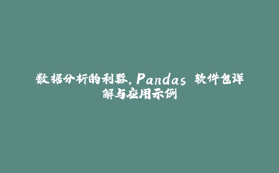 数据分析的利器，Pandas 软件包详解与应用示例 - 拾光赋-拾光赋