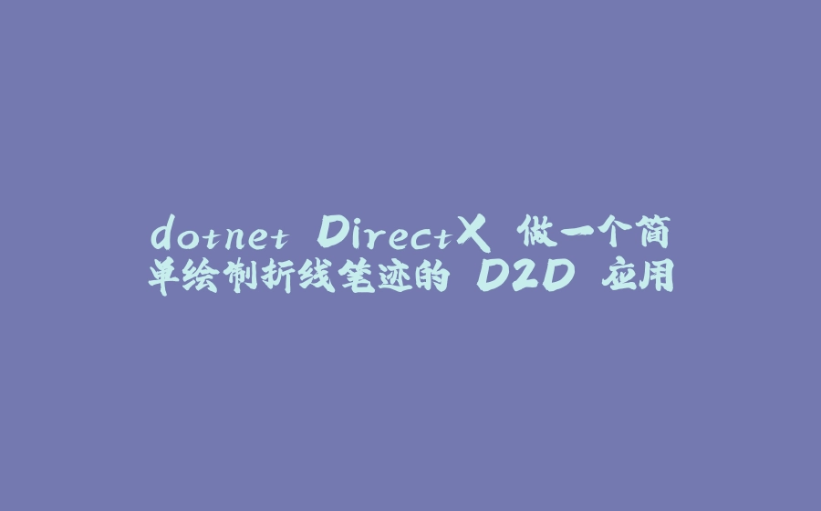 dotnet DirectX 做一个简单绘制折线笔迹的 D2D 应用 - 拾光赋-拾光赋