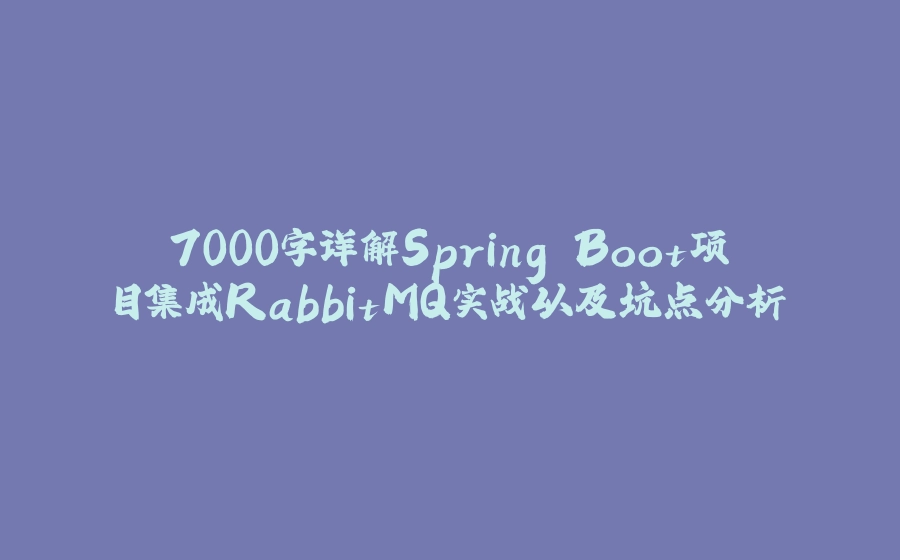 7000字详解Spring Boot项目集成RabbitMQ实战以及坑点分析 - 拾光赋-拾光赋