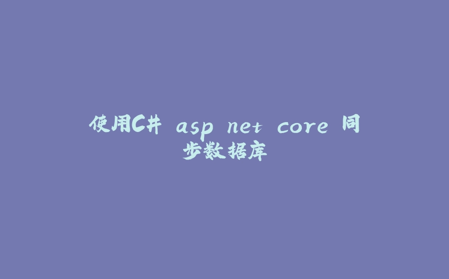 使用C# asp.net core 同步数据库 - 拾光赋-拾光赋
