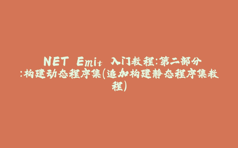 .NET Emit 入门教程：第二部分：构建动态程序集（追加构建静态程序集教程） - 拾光赋-拾光赋