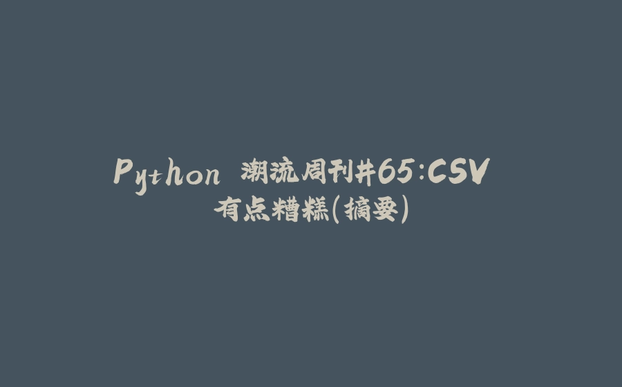 Python 潮流周刊#65：CSV 有点糟糕（摘要） - 拾光赋-拾光赋