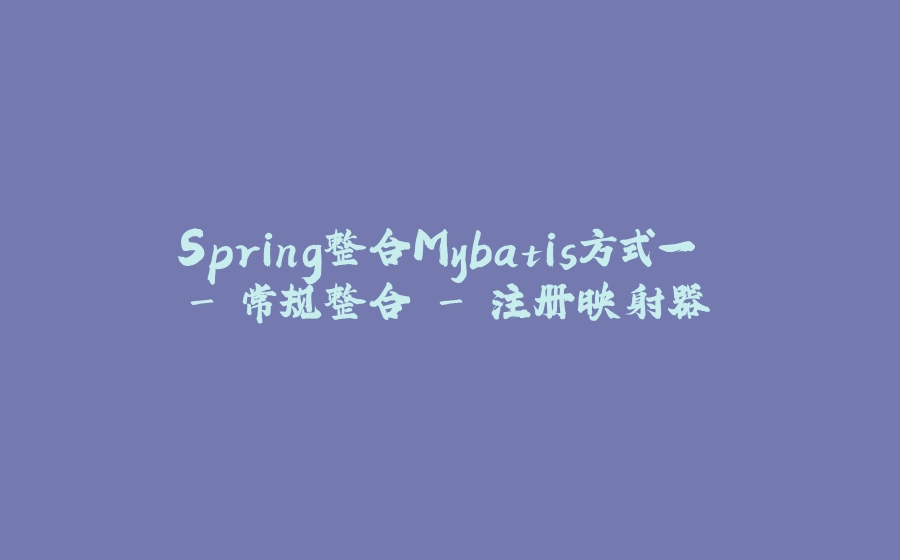 Spring整合Mybatis方式一 - 常规整合 - 注册映射器 - 拾光赋-拾光赋