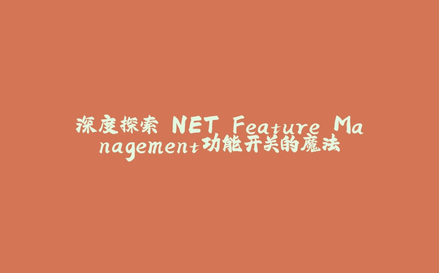 深度探索.NET Feature Management功能开关的魔法 - 拾光赋-拾光赋
