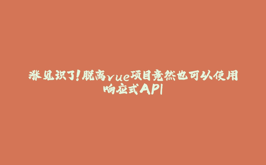 涨见识了！脱离vue项目竟然也可以使用响应式API - 拾光赋-拾光赋