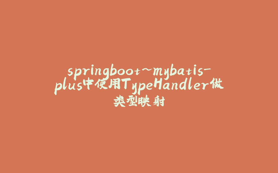 springboot~mybatis-plus中使用TypeHandler做类型映射 - 拾光赋-拾光赋