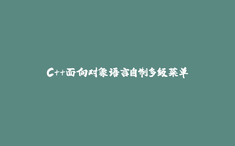 C++面向对象语言自制多级菜单 - 拾光赋-拾光赋