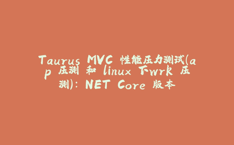 Taurus.MVC 性能压力测试（ap 压测 和 linux 下wrk 压测）：.NET Core 版本 - 拾光赋-拾光赋