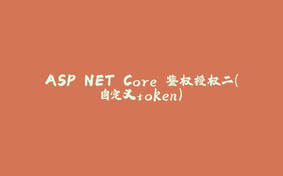 ASP.NET Core 鉴权授权二（自定义token） - 拾光赋-拾光赋