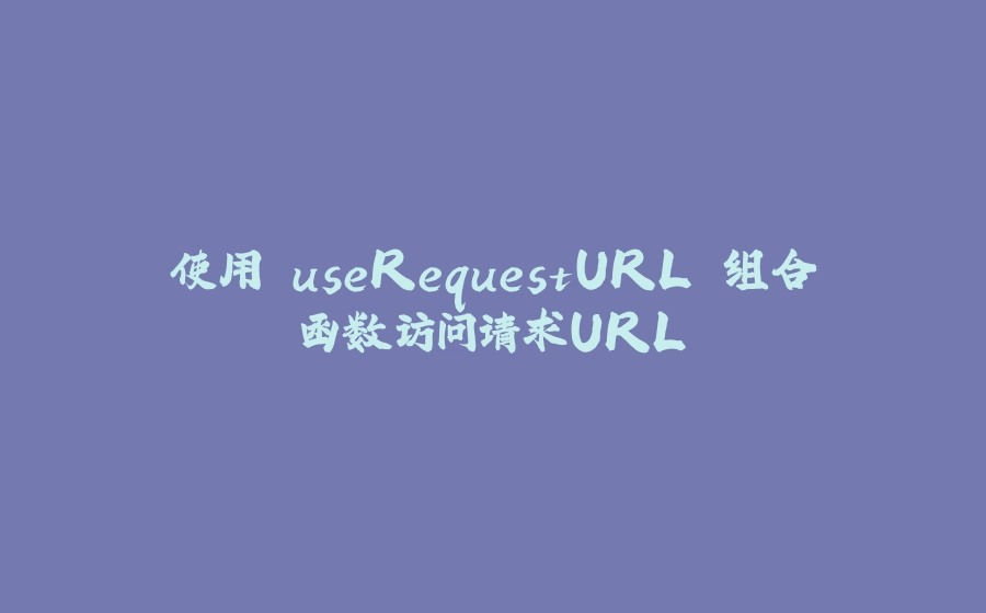 使用 useRequestURL 组合函数访问请求URL - 拾光赋-拾光赋