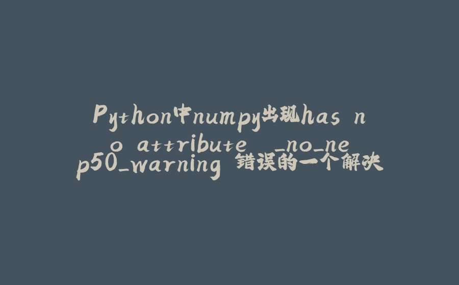 Python中numpy出现has no attribute '_no_nep50_warning'错误的一个解决方案 - 拾光赋-拾光赋