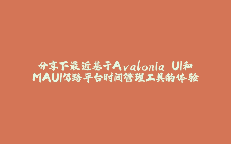 分享下最近基于Avalonia UI和MAUI写跨平台时间管理工具的体验 - 拾光赋-拾光赋