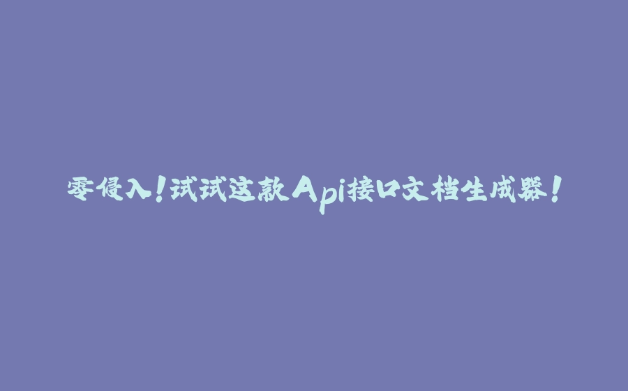 零侵入！试试这款Api接口文档生成器！ - 拾光赋-拾光赋