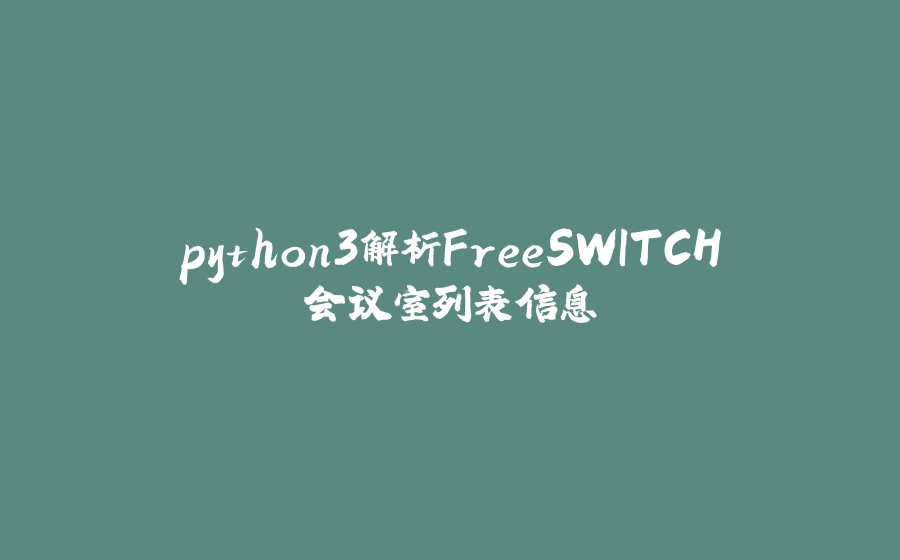 python3解析FreeSWITCH会议室列表信息 - 拾光赋-拾光赋