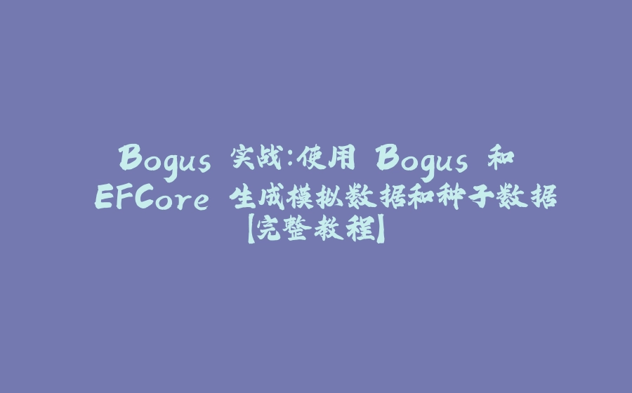 Bogus 实战：使用 Bogus 和 EFCore 生成模拟数据和种子数据【完整教程】 - 拾光赋-拾光赋