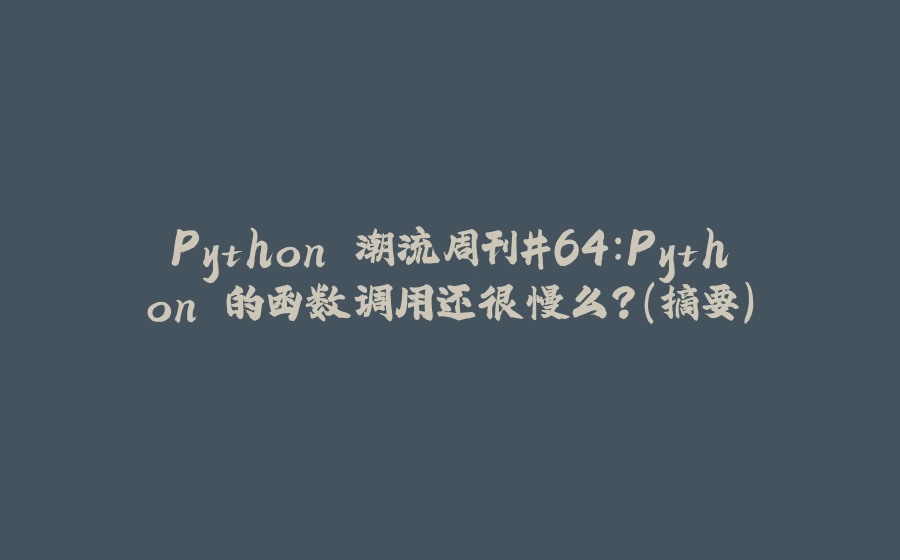 Python 潮流周刊#64：Python 的函数调用还很慢么？（摘要） - 拾光赋-拾光赋