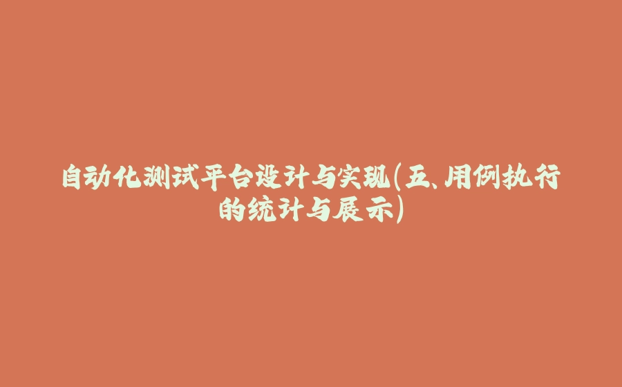 自动化测试平台设计与实现（五、用例执行的统计与展示） - 拾光赋-拾光赋