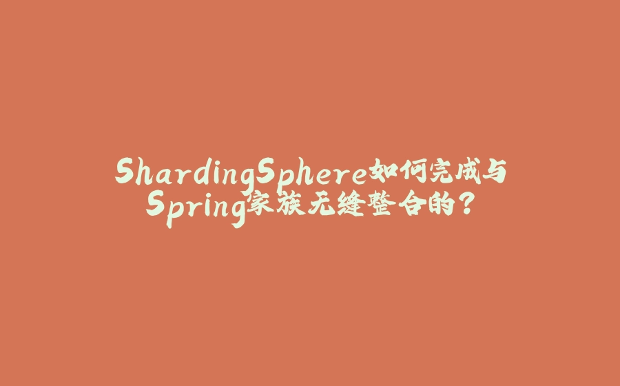 ShardingSphere如何完成与Spring家族无缝整合的？ - 拾光赋-拾光赋