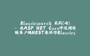 Elasticsearch 系列（七）- 在ASP.NET Core中使用高级客户端NEST来操作Elasticsearch-拾光赋