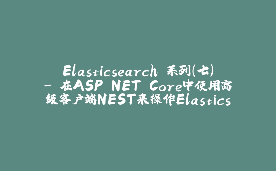 Elasticsearch 系列（七）- 在ASP.NET Core中使用高级客户端NEST来操作Elasticsearch - 拾光赋-拾光赋